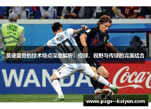 莫德里奇的技术特点深度解析：控球、视野与传球的完美结合