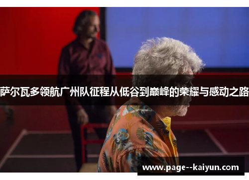 萨尔瓦多领航广州队征程从低谷到巅峰的荣耀与感动之路 萨尔瓦多领航广州队征程从低谷到巅峰的荣耀与感动之路