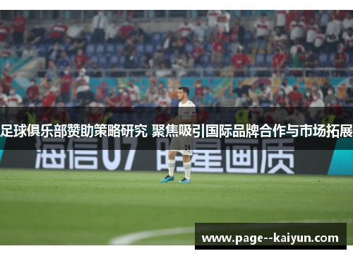 足球俱乐部赞助策略研究 聚焦吸引国际品牌合作与市场拓展 足球俱乐部赞助策略研究 聚焦吸引国际品牌合作与市场拓展
