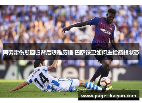 阿劳霍伤愈回归背后艰难历程 巴萨铁卫如何重拾巅峰状态 阿劳霍伤愈回归背后艰难历程 巴萨铁卫如何重拾巅峰状态