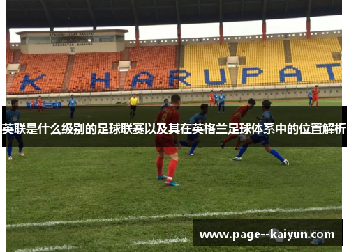 英联是什么级别的足球联赛以及其在英格兰足球体系中的位置解析