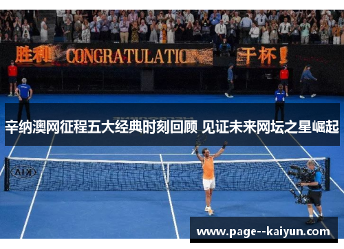 辛纳澳网征程五大经典时刻回顾 见证未来网坛之星崛起