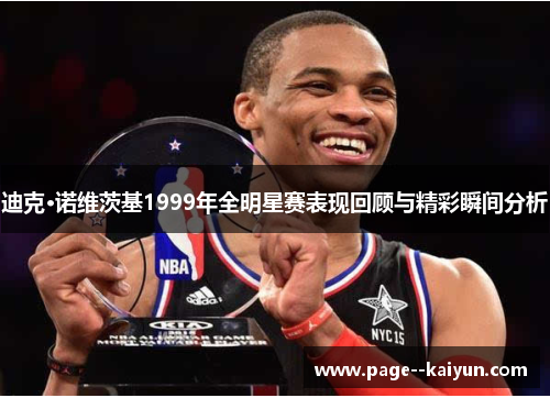迪克·诺维茨基1999年全明星赛表现回顾与精彩瞬间分析
