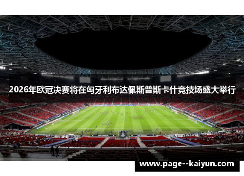 2026年欧冠决赛将在匈牙利布达佩斯普斯卡什竞技场盛大举行