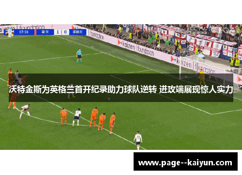 沃特金斯为英格兰首开纪录助力球队逆转 进攻端展现惊人实力