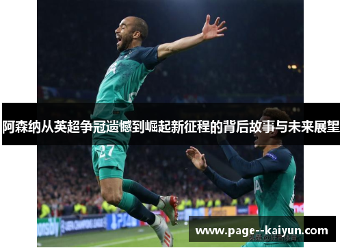 阿森纳从英超争冠遗憾到崛起新征程的背后故事与未来展望
