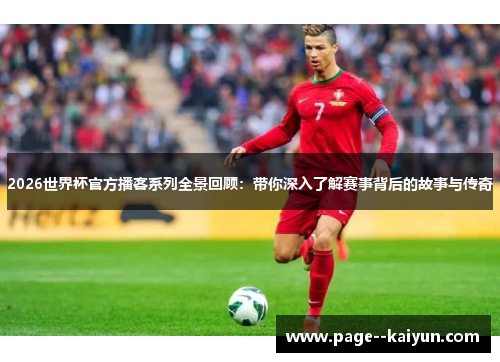 2026世界杯官方播客系列全景回顾：带你深入了解赛事背后的故事与传奇