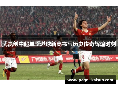 武磊创中超单季进球新高书写历史传奇辉煌时刻